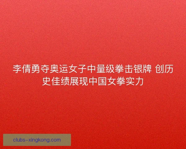 李倩勇夺奥运女子中量级拳击银牌 创历史佳绩展现中国女拳实力 李倩勇夺奥运女子中量级拳击银牌 创历史佳绩展现中国女拳实力