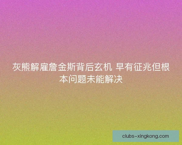 灰熊解雇詹金斯背后玄机 早有征兆但根本问题未能解决