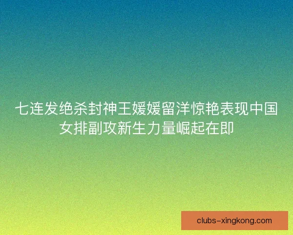 七连发绝杀封神王媛媛留洋惊艳表现中国女排副攻新生力量崛起在即