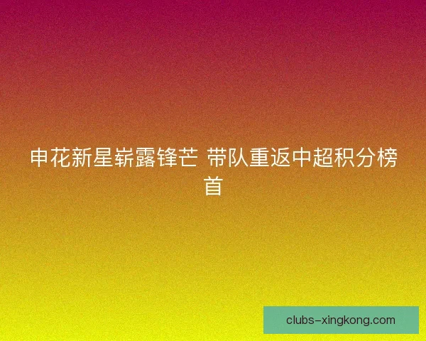 申花新星崭露锋芒 带队重返中超积分榜首