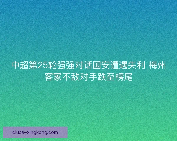 中超第25轮强强对话国安遭遇失利 梅州客家不敌对手跌至榜尾